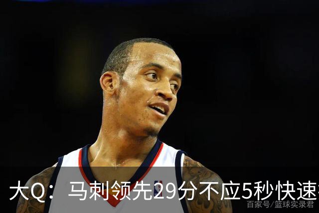 大Q：马刺领先29分不应5秒快速投篮 哈珀砍21分最后却拿不到球